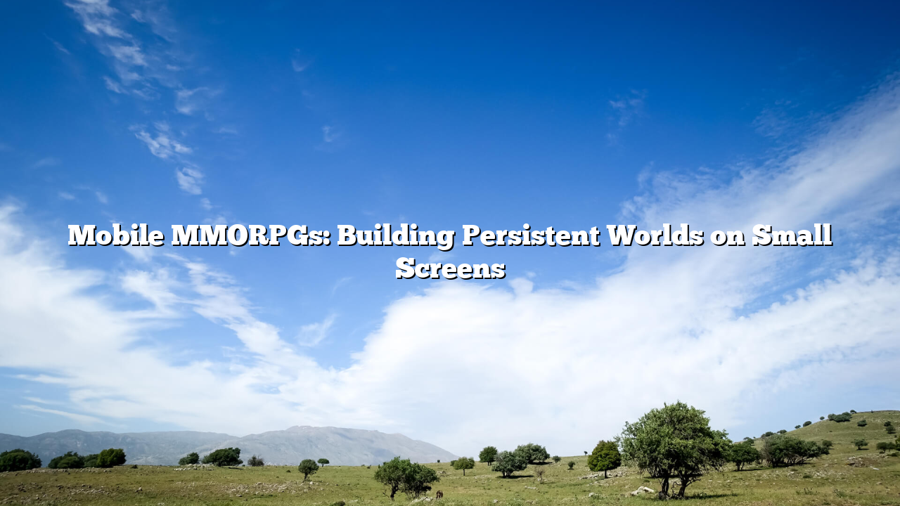 Mobile MMORPGs: Building Persistent Worlds on Small Screens