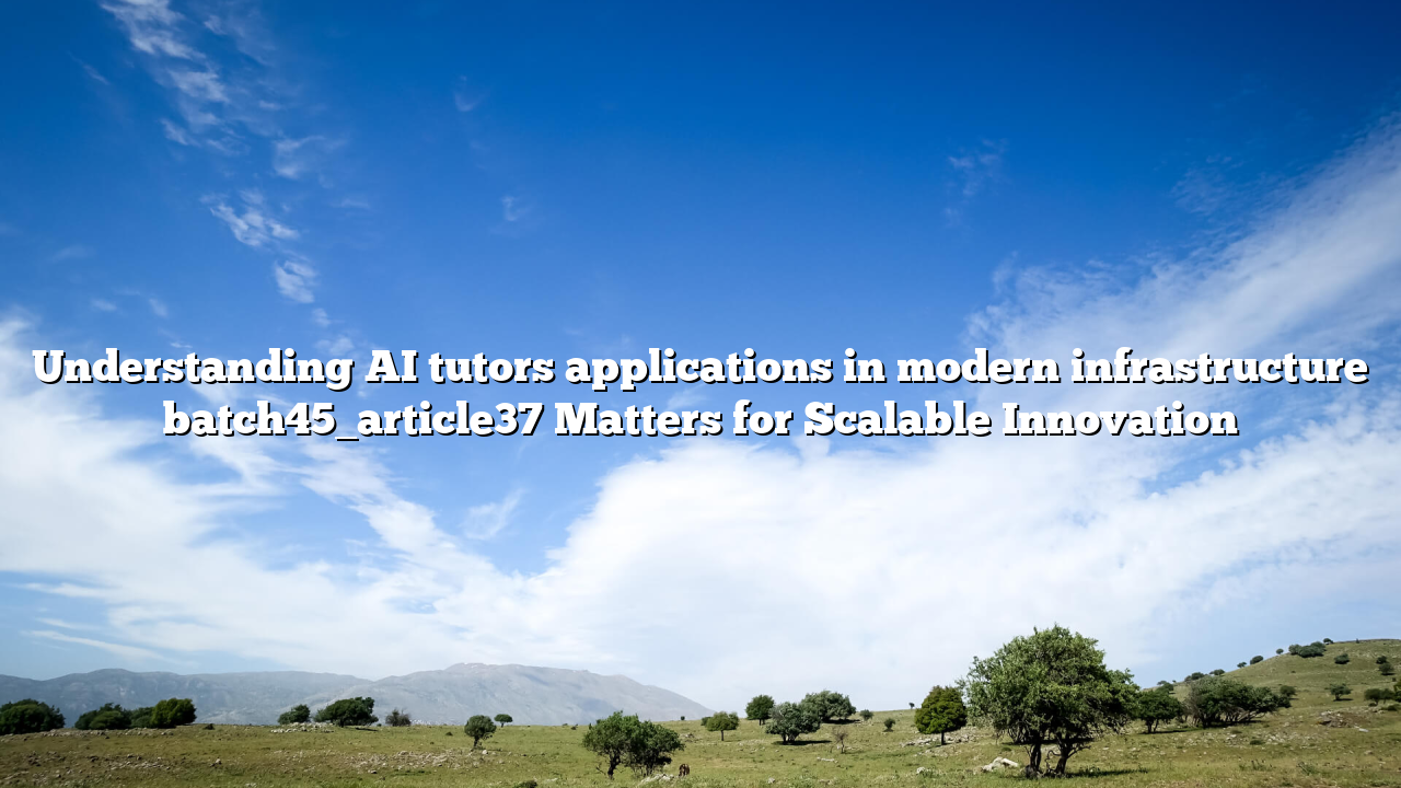 Understanding AI tutors applications in modern infrastructure batch45_article37 Matters for Scalable Innovation