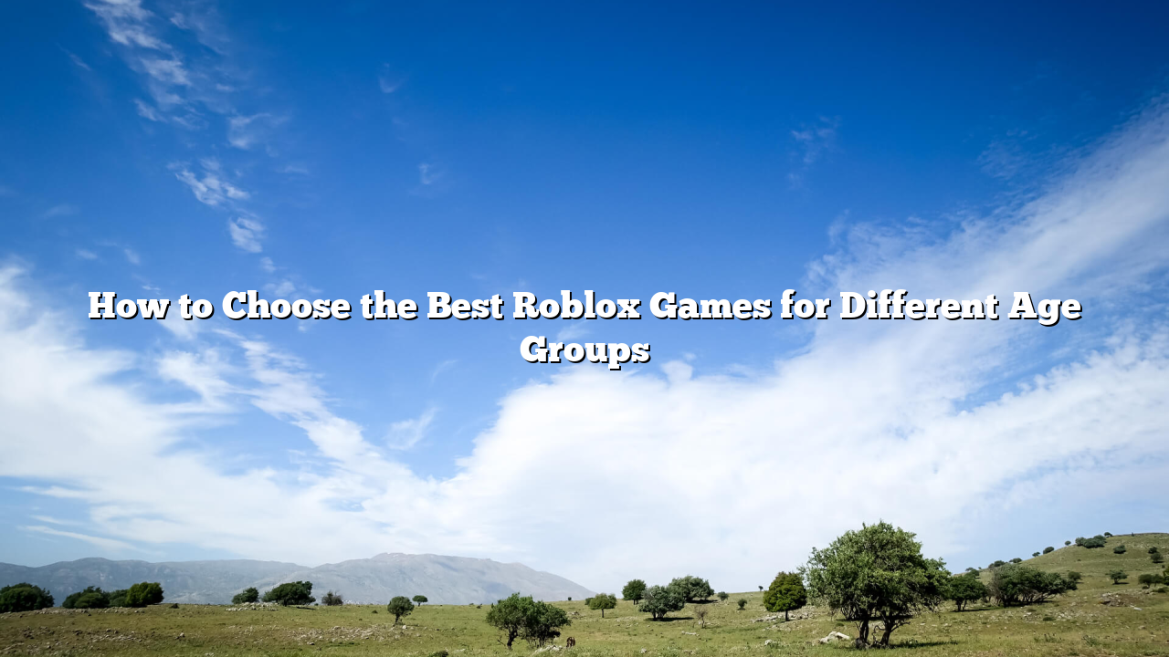 How to Choose the Best Roblox Games for Different Age Groups