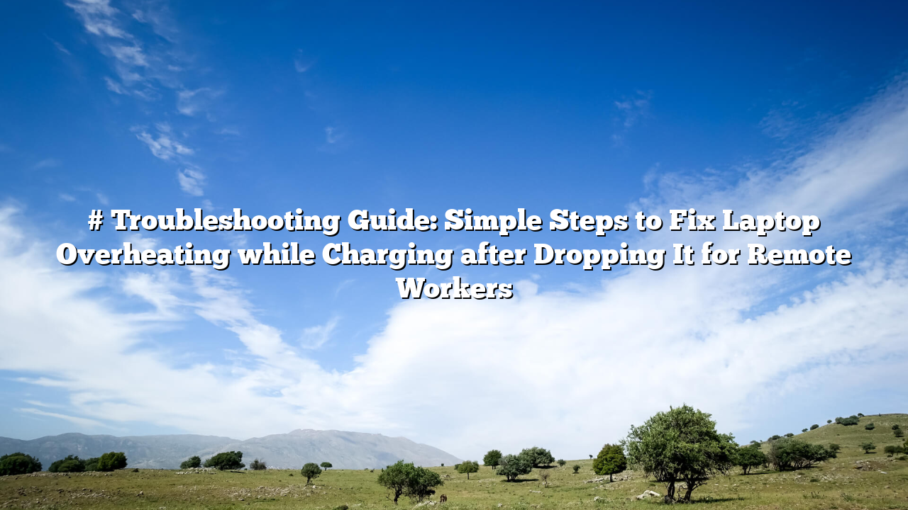 # Troubleshooting Guide: Simple Steps to Fix Laptop Overheating while Charging after Dropping It for Remote Workers