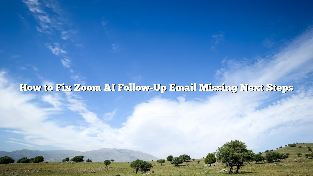 How to Fix Zoom AI Follow-Up Email Missing Next Steps