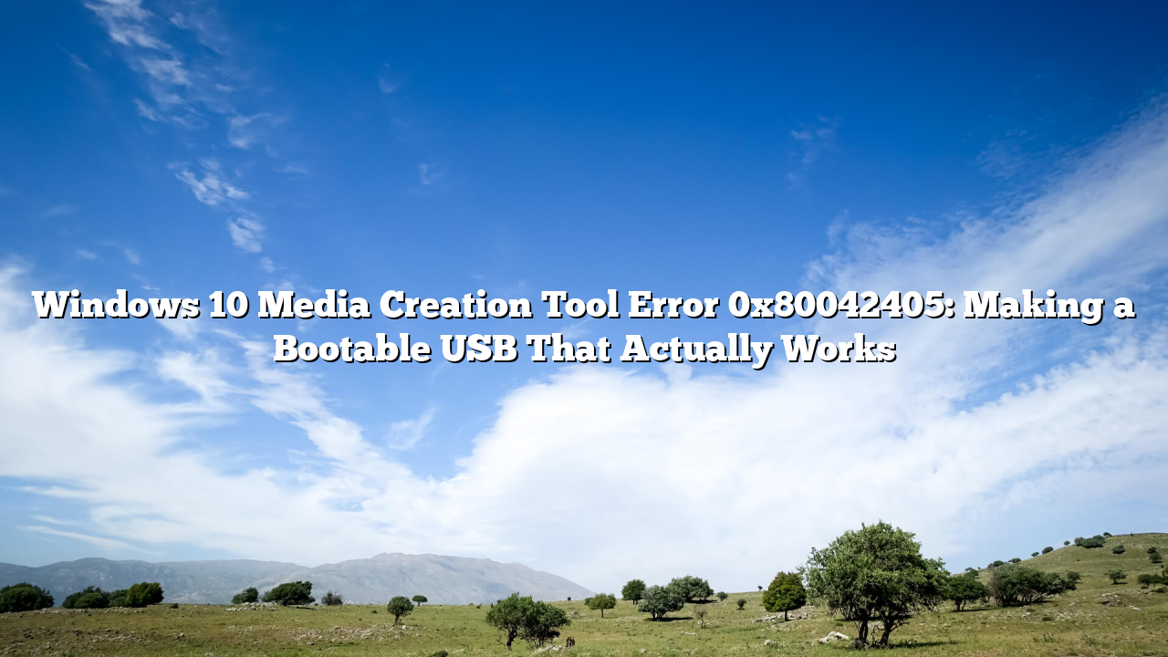 Windows 10 Media Creation Tool Error 0x80042405: Making a Bootable USB That Actually Works